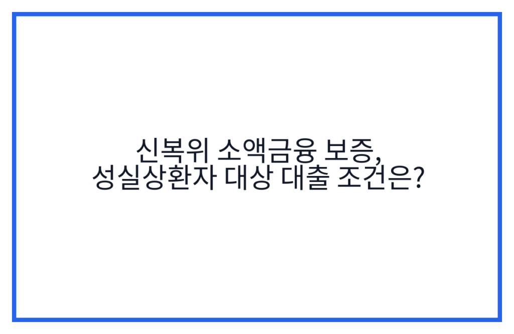 신복위 소액금융 보증, 성실상환자 대상 대출 조건은?