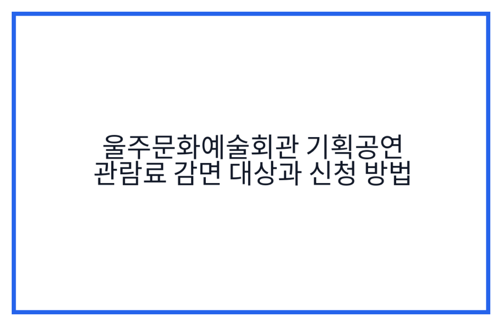 울주문화예술회관 기획공연 관람료 감면 대상과 신청 방법