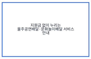 지원금 없이 누리는 울주공연배달·문화놀이배달 서비스 안내