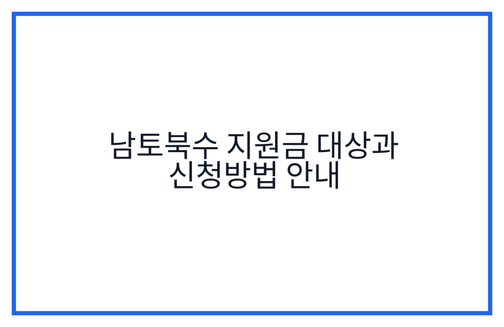 남토북수 지원금 대상과 신청방법 안내