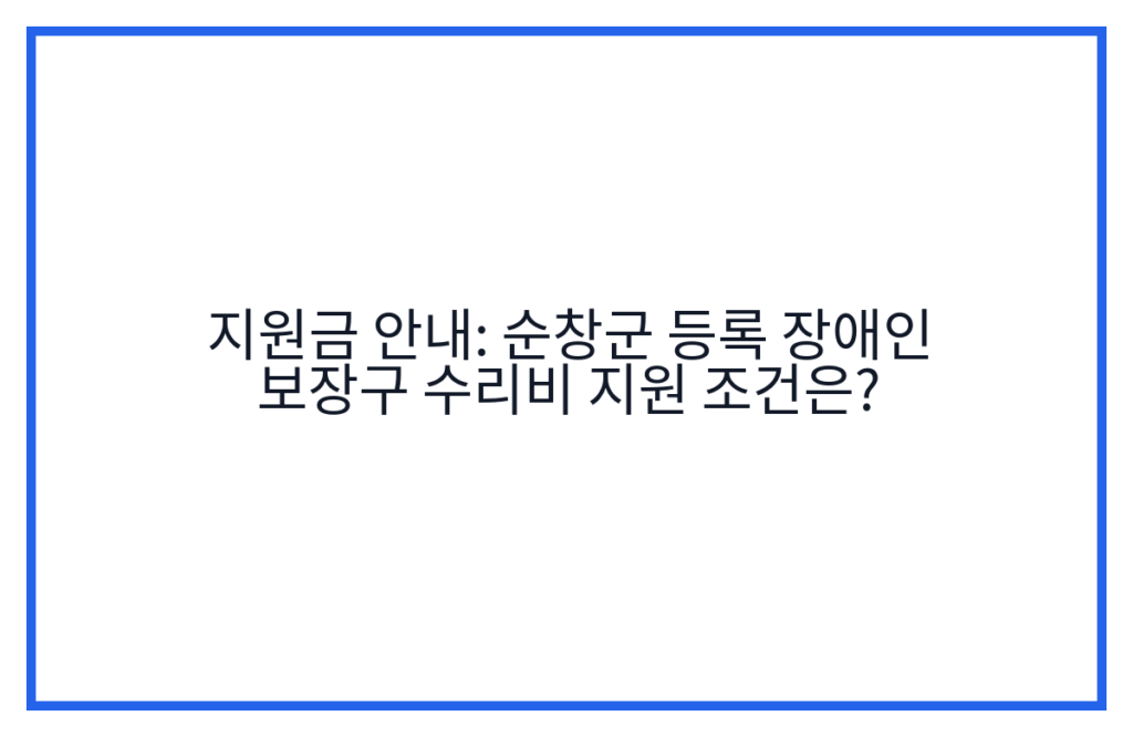 지원금 안내: 순창군 등록 장애인 보장구 수리비 지원 조건은?