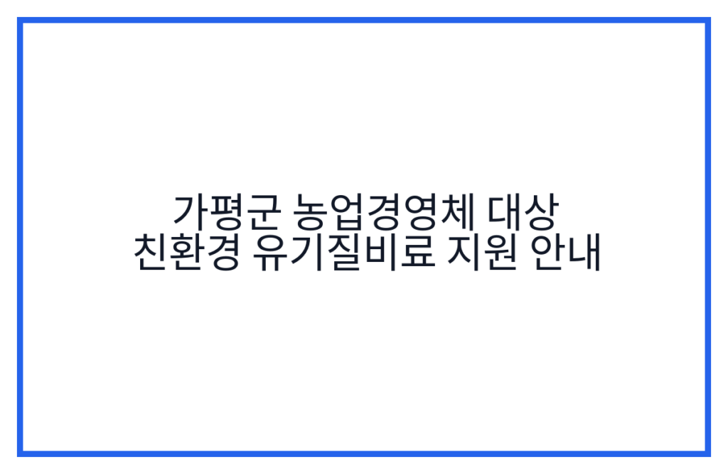 가평군 농업경영체 대상 친환경 유기질비료 지원 안내