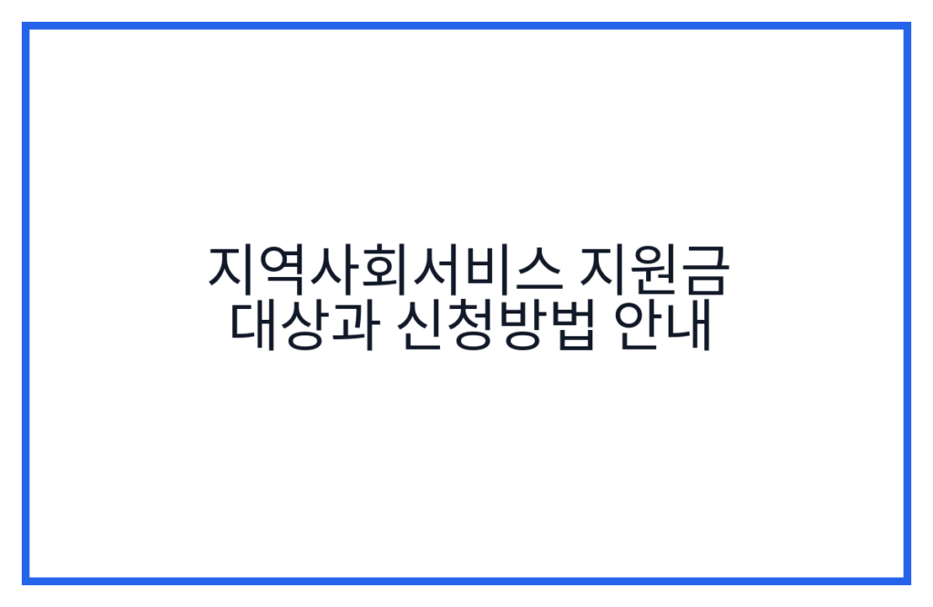 지역사회서비스 지원금 대상과 신청방법 안내