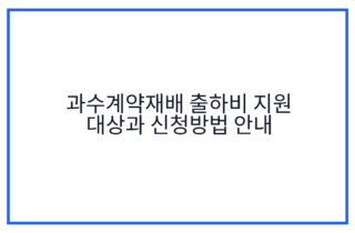 과수계약재배 출하비 지원 대상과 신청방법 안내
