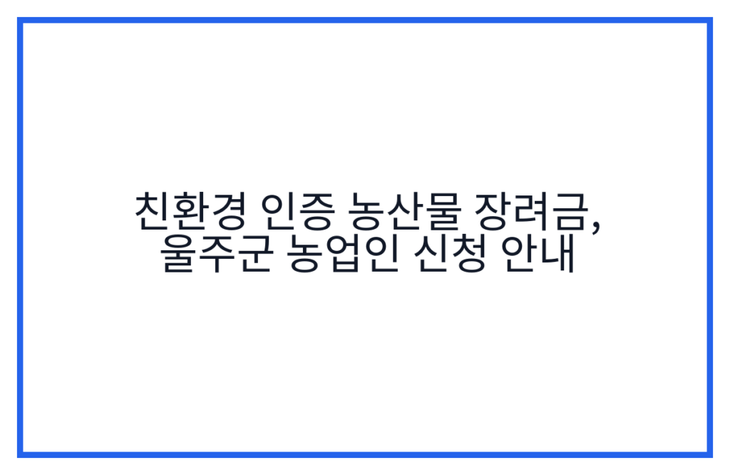 친환경 인증 농산물 장려금, 울주군 농업인 신청 안내