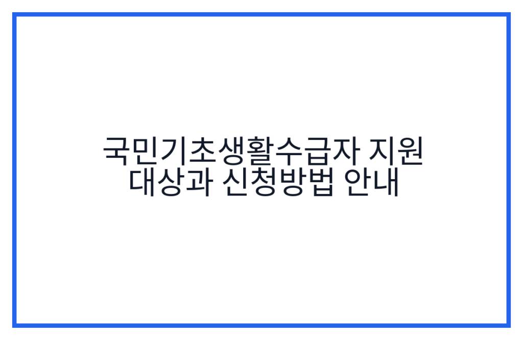 국민기초생활수급자 지원 대상과 신청방법 안내