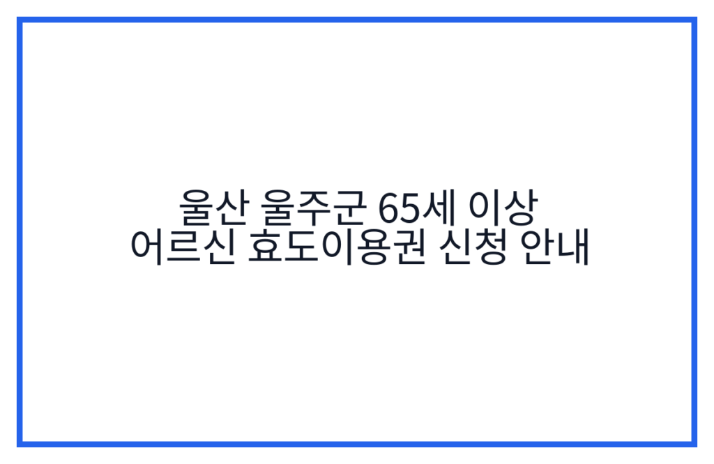 울산 울주군 65세 이상 어르신 효도이용권 신청 안내