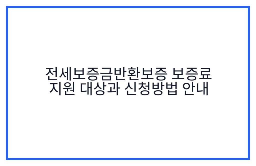 전세보증금반환보증 보증료 지원 대상과 신청방법 안내