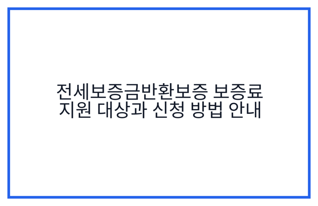전세보증금반환보증 보증료 지원 대상과 신청 방법 안내