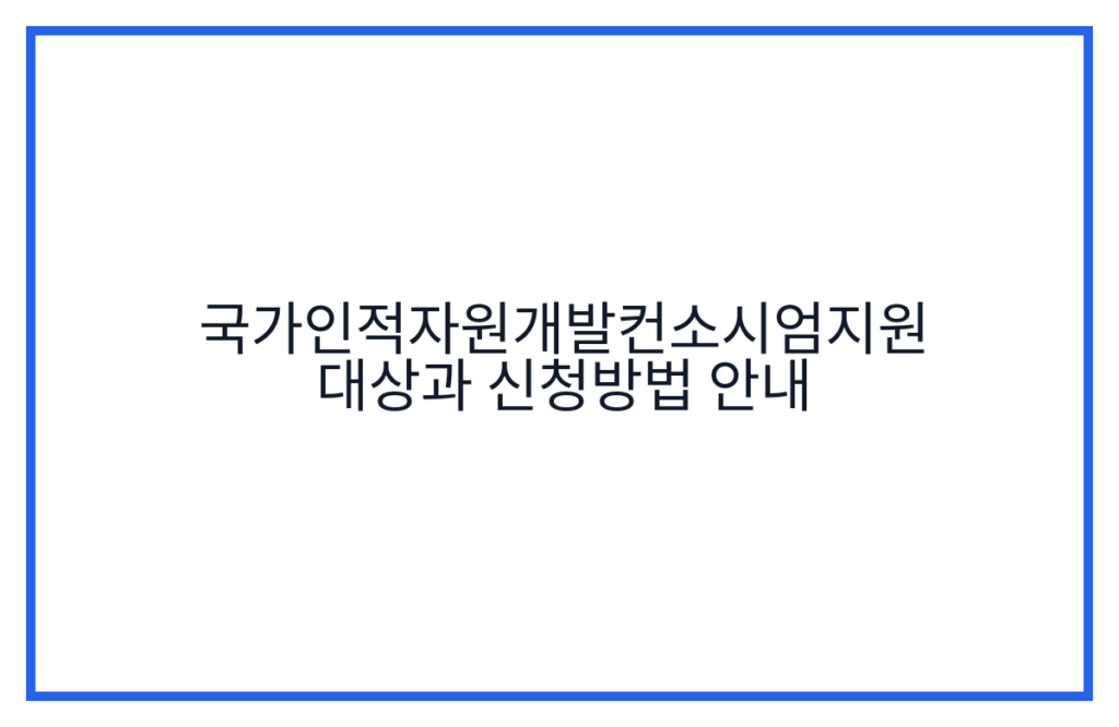 국가인적자원개발컨소시엄지원 대상과 신청방법 안내