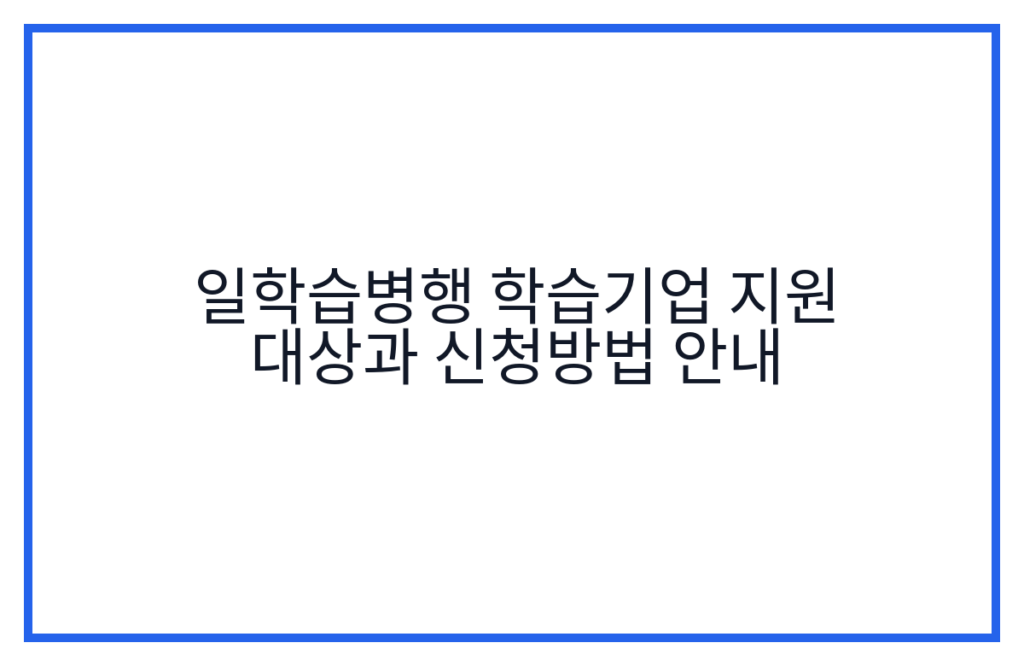 일학습병행 학습기업 지원 대상과 신청방법 안내