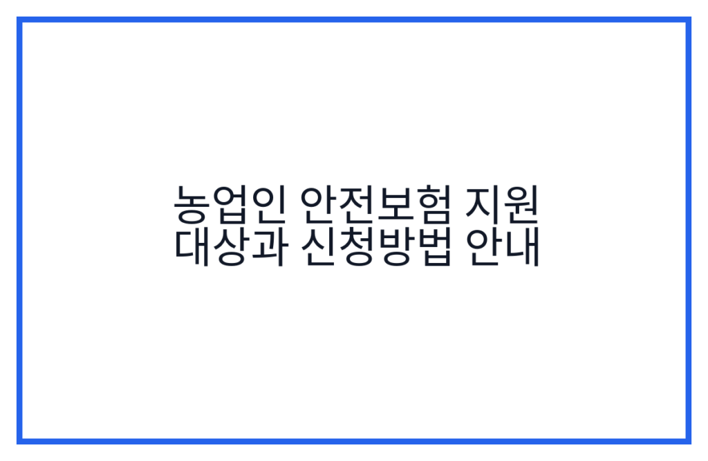 농업인 안전보험 지원 대상과 신청방법 안내