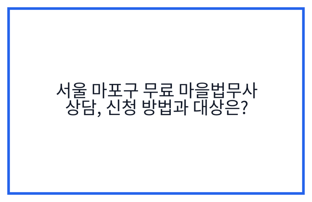 서울 마포구 무료 마을법무사 상담, 신청 방법과 대상은?