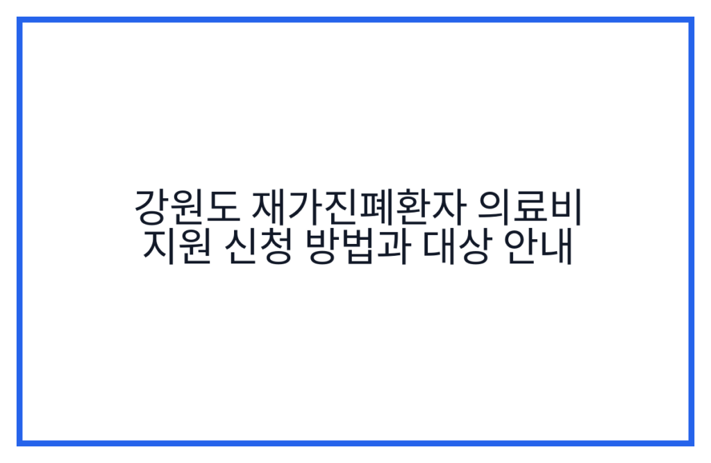 강원도 재가진폐환자 의료비 지원 신청 방법과 대상 안내