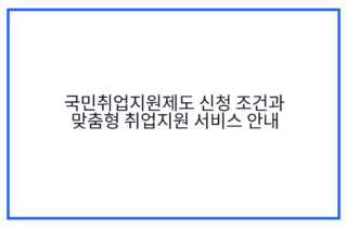 국민취업지원제도 신청 조건과 맞춤형 취업지원 서비스 안내