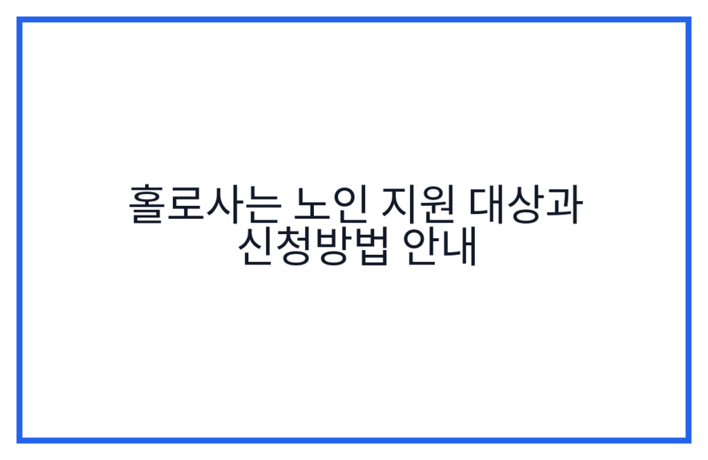 홀로사는 노인 지원 대상과 신청방법 안내