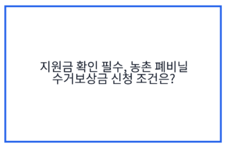 지원금 확인 필수, 농촌 폐비닐 수거보상금 신청 조건은?