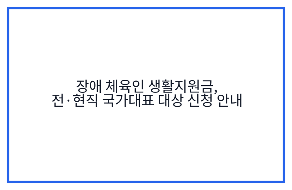 장애 체육인 생활지원금, 전·현직 국가대표 대상 신청 안내