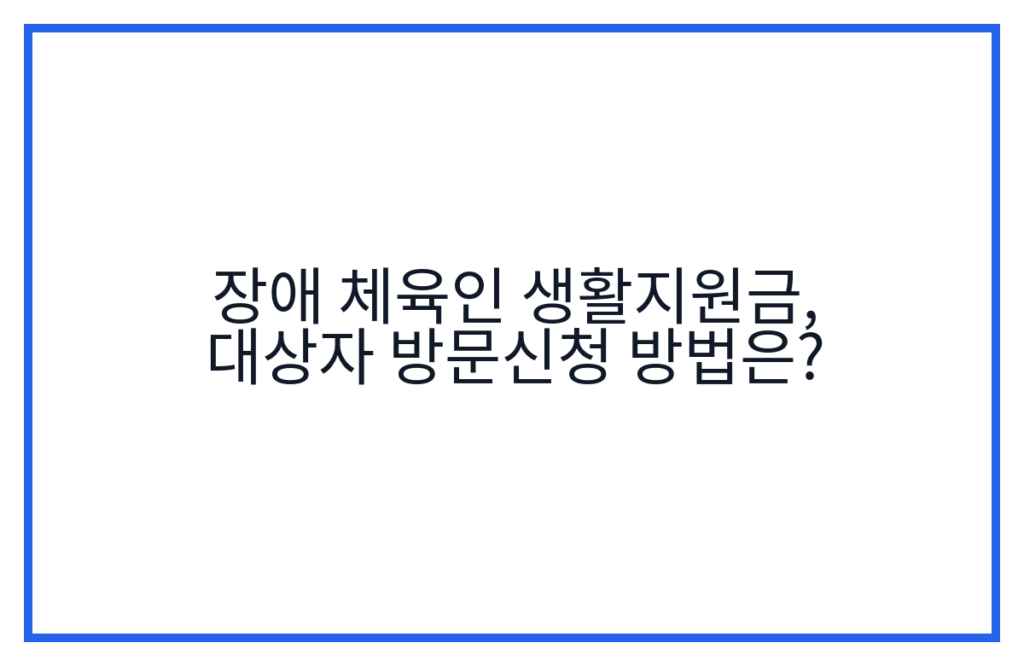 장애 체육인 생활지원금, 대상자 방문신청 방법은?