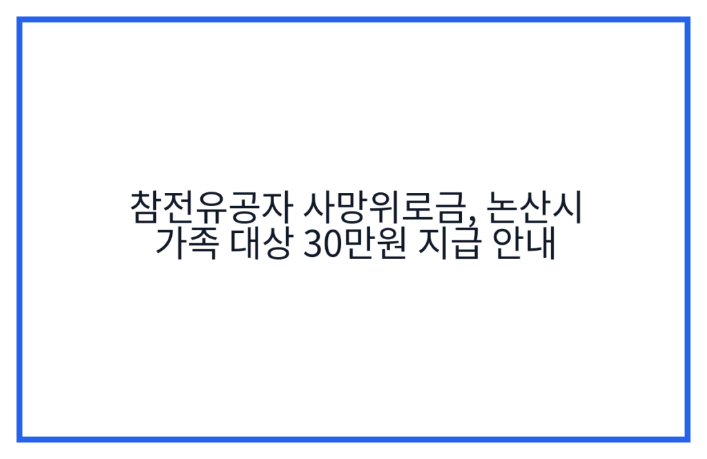참전유공자 사망위로금, 논산시 가족 대상 30만원 지급 안내