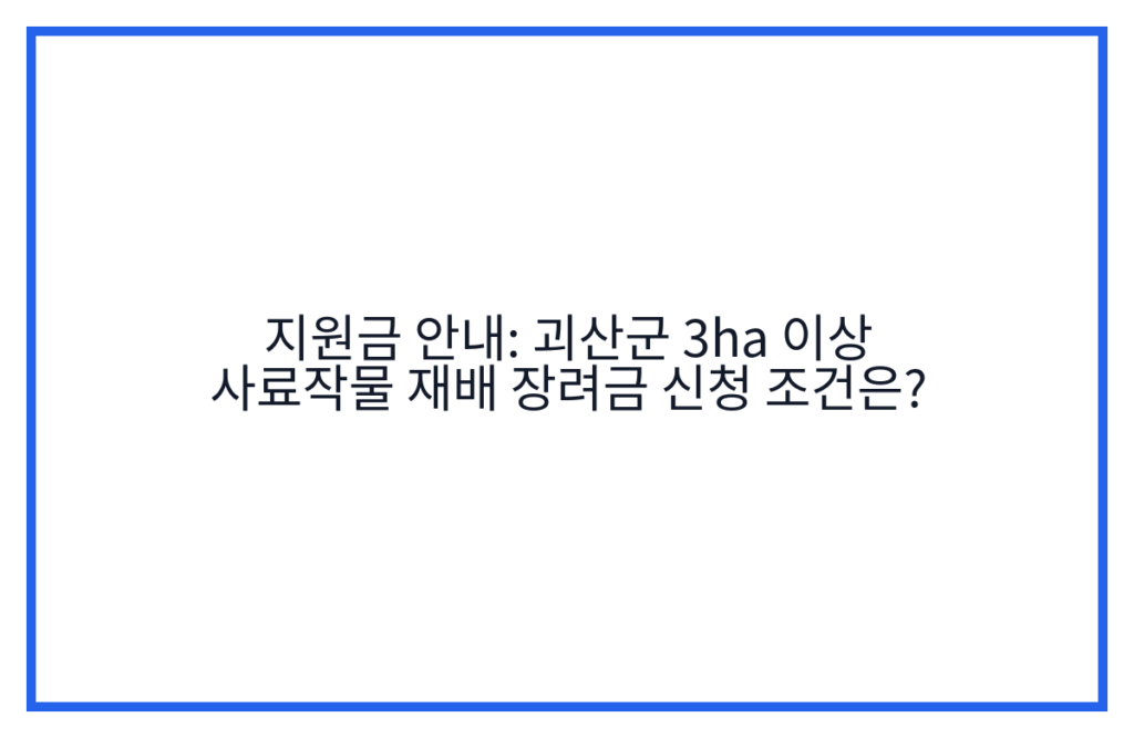 지원금 안내: 괴산군 3ha 이상 사료작물 재배 장려금 신청 조건은?