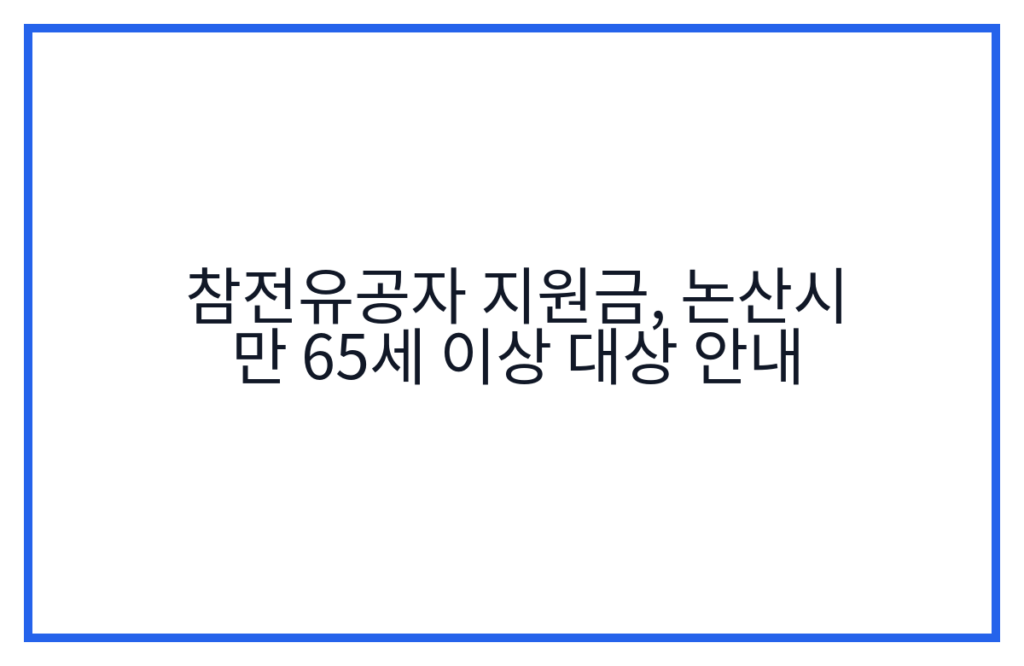 참전유공자 지원금, 논산시 만 65세 이상 대상 안내
