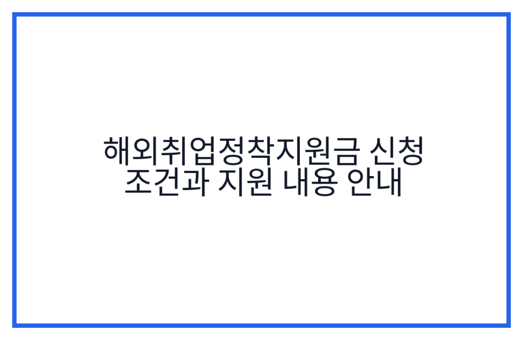 해외취업정착지원금 신청 조건과 지원 내용 안내