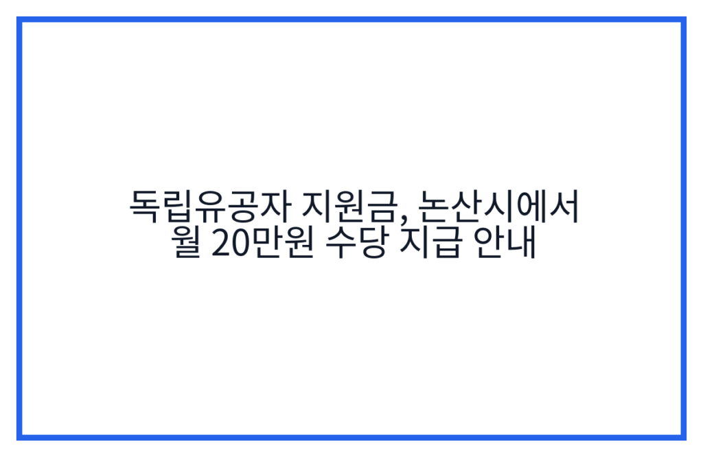 독립유공자 지원금, 논산시에서 월 20만원 수당 지급 안내
