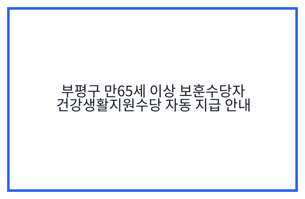 부평구 만65세 이상 보훈수당자 건강생활지원수당 자동 지급 안내