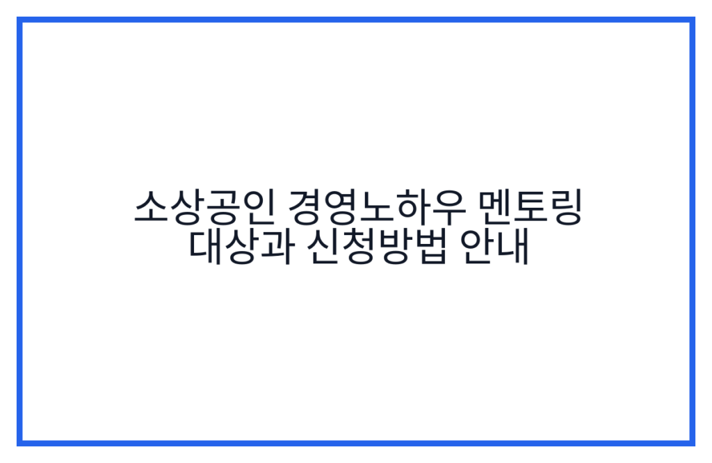 소상공인 경영노하우 멘토링 대상과 신청방법 안내