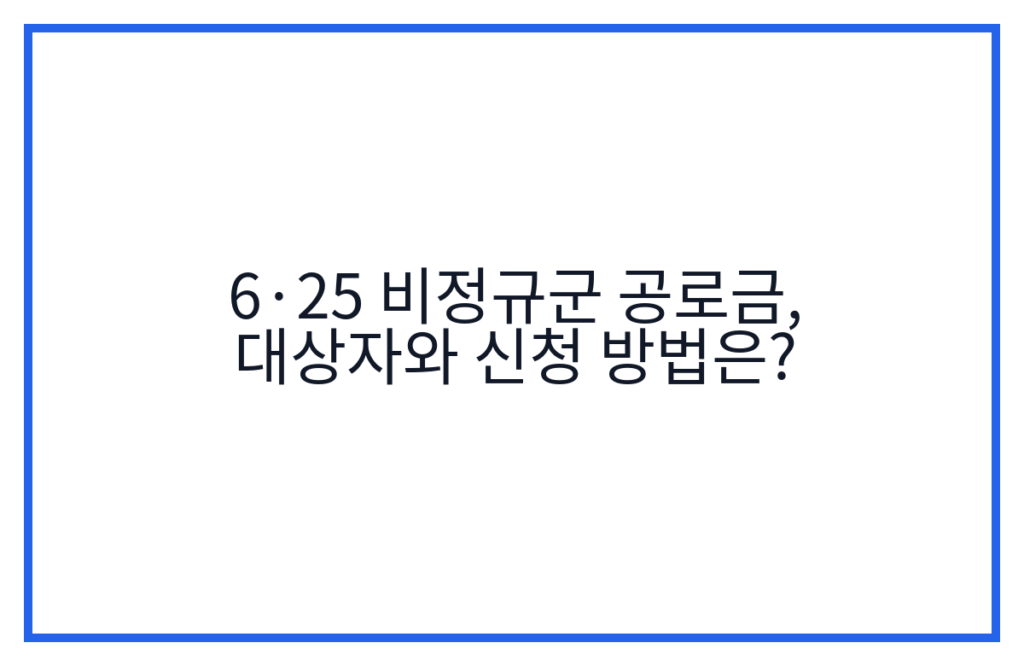 6·25 비정규군 공로금, 대상자와 신청 방법은?