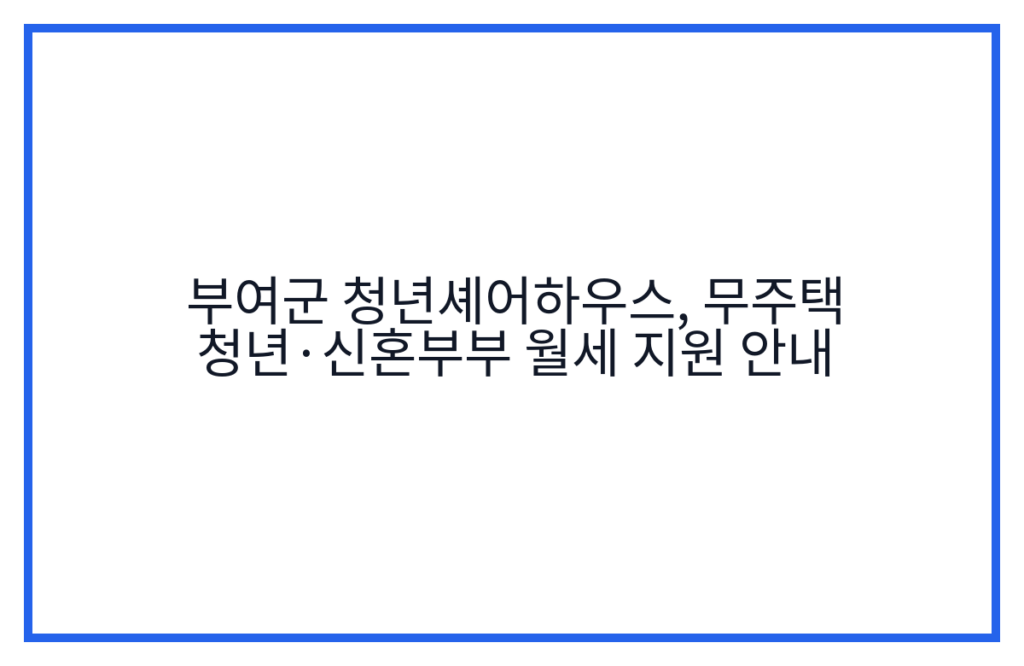 부여군 청년셰어하우스, 무주택 청년·신혼부부 월세 지원 안내