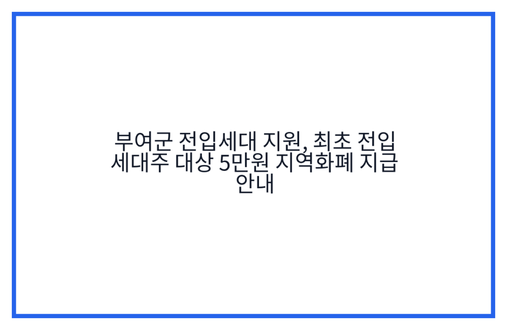 부여군 전입세대 지원, 최초 전입 세대주 대상 5만원 지역화폐 지급 안내