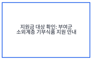 지원금 대상 확인: 부여군 소외계층 기부식품 지원 안내
