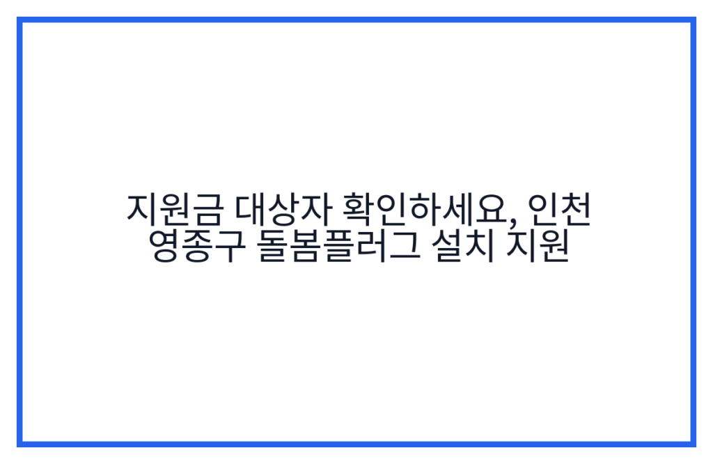 지원금 대상자 확인하세요, 인천 영종구 돌봄플러그 설치 지원