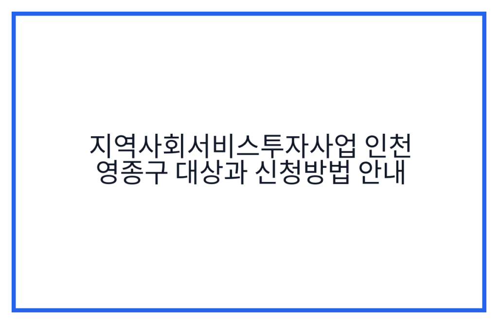 지역사회서비스투자사업 인천 영종구 대상과 신청방법 안내