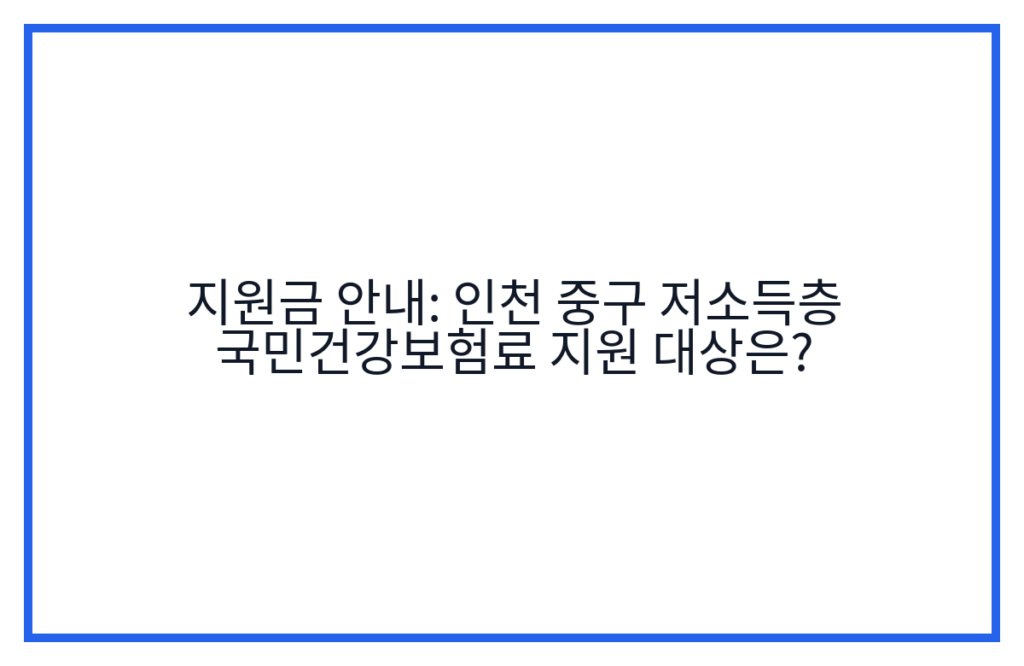 지원금 안내: 인천 중구 저소득층 국민건강보험료 지원 대상은?