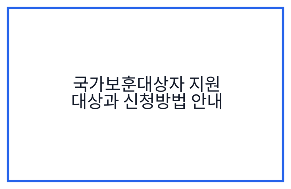 국가보훈대상자 지원 대상과 신청방법 안내