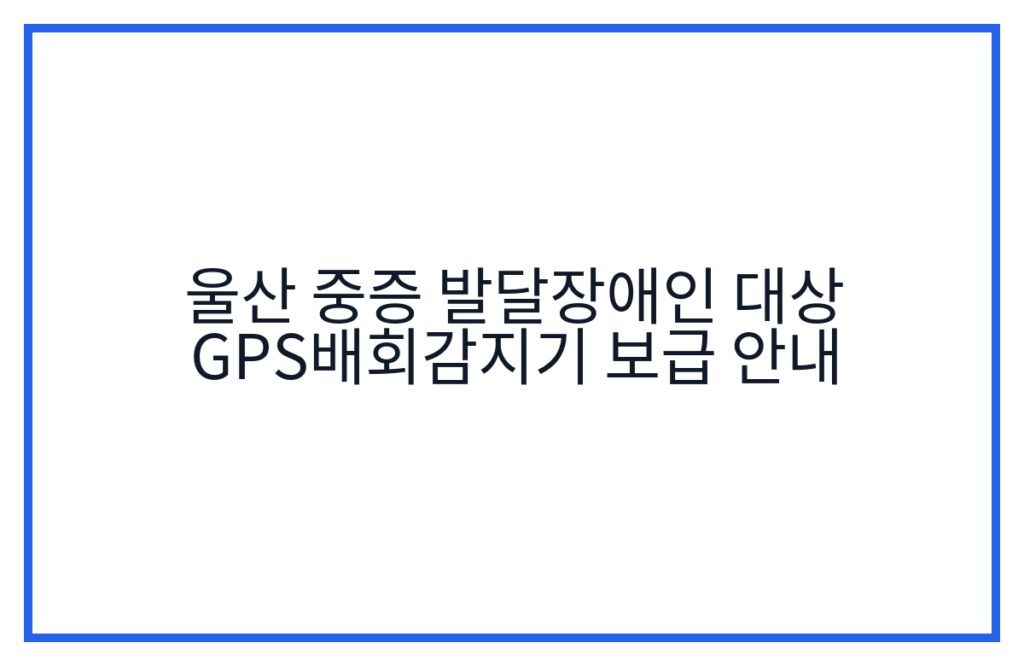 울산 중증 발달장애인 대상 GPS배회감지기 보급 안내
