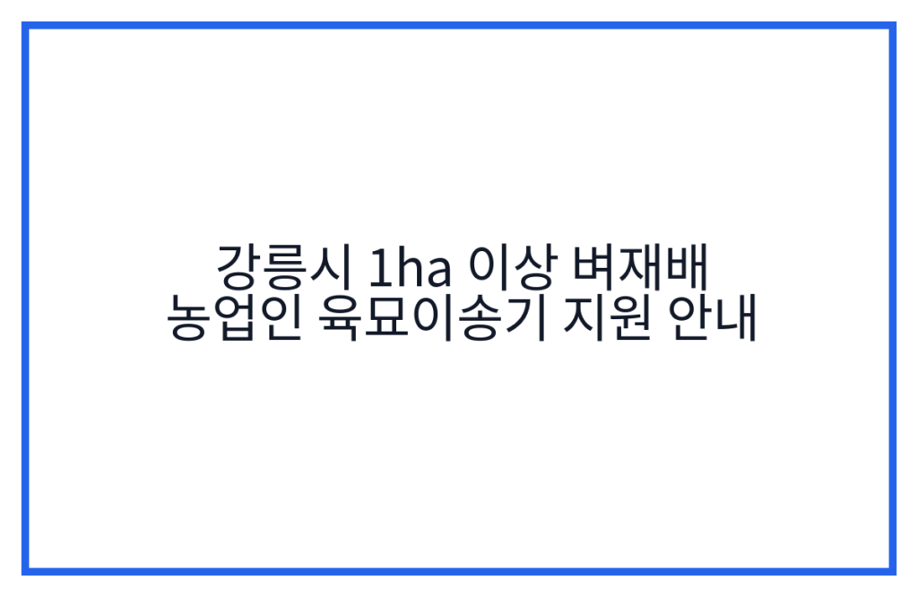 강릉시 1ha 이상 벼재배 농업인 육묘이송기 지원 안내