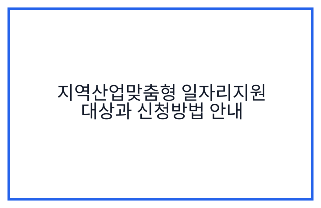 지역산업맞춤형 일자리지원 대상과 신청방법 안내