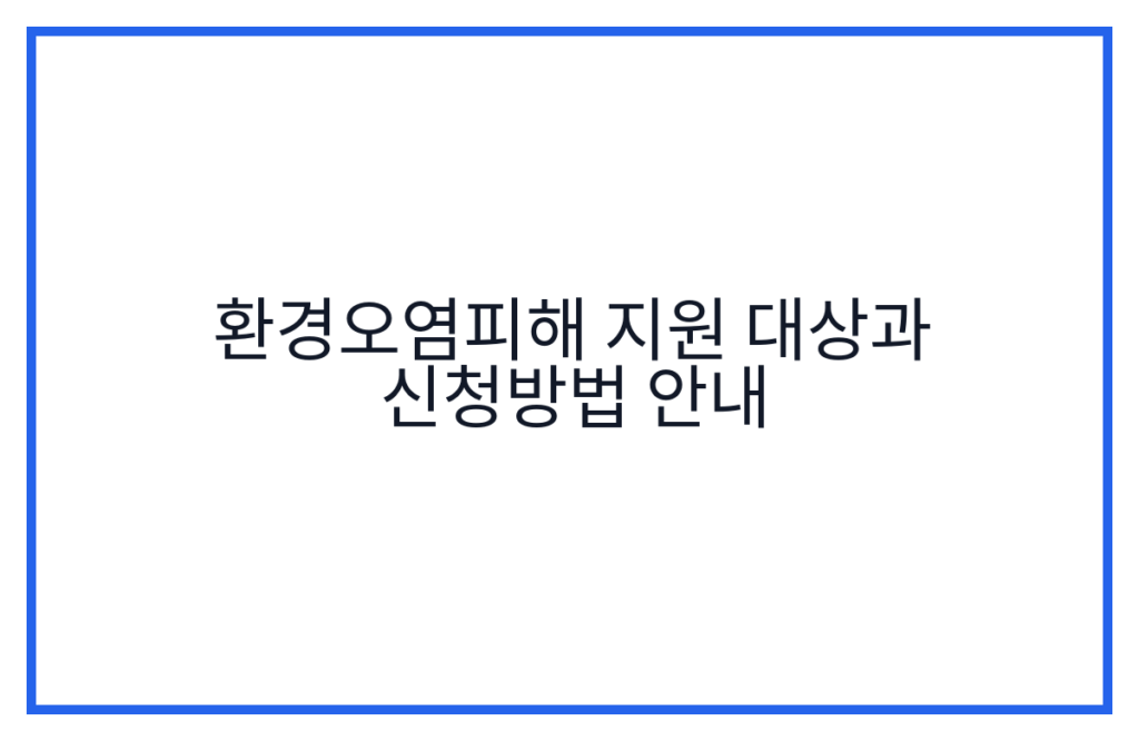 환경오염피해 지원 대상과 신청방법 안내