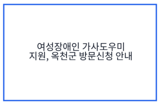 여성장애인 가사도우미 지원, 옥천군 방문신청 안내