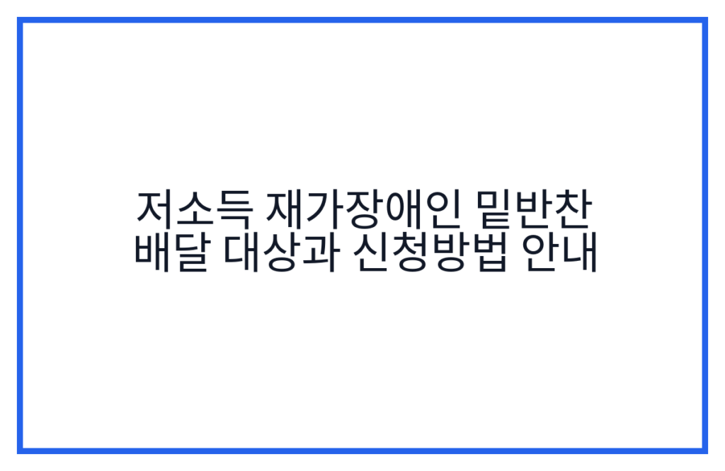 저소득 재가장애인 밑반찬 배달 대상과 신청방법 안내