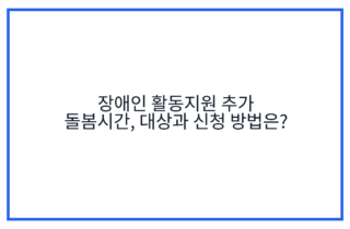 장애인 활동지원 추가 돌봄시간, 대상과 신청 방법은?