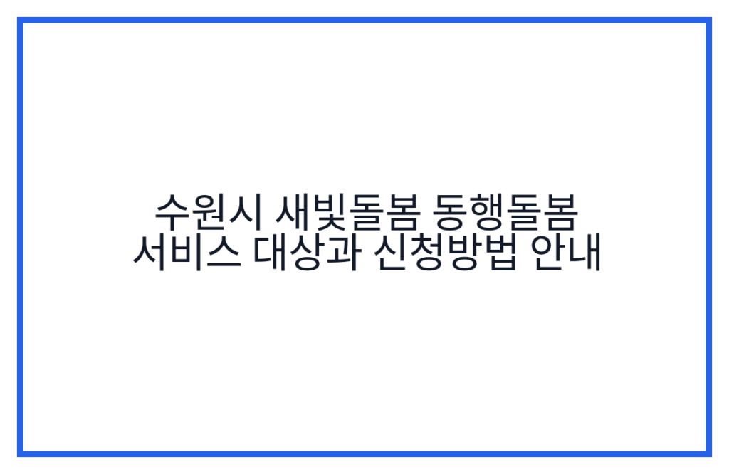 수원시 새빛돌봄 동행돌봄 서비스 대상과 신청방법 안내