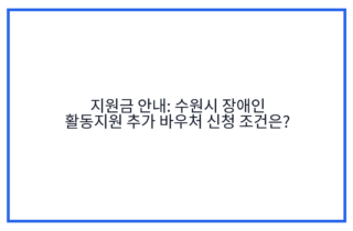 지원금 안내: 수원시 장애인 활동지원 추가 바우처 신청 조건은?