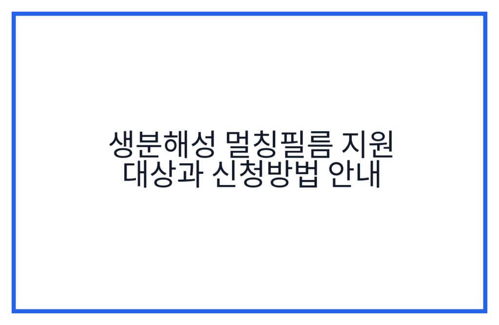 생분해성 멀칭필름 지원 대상과 신청방법 안내
