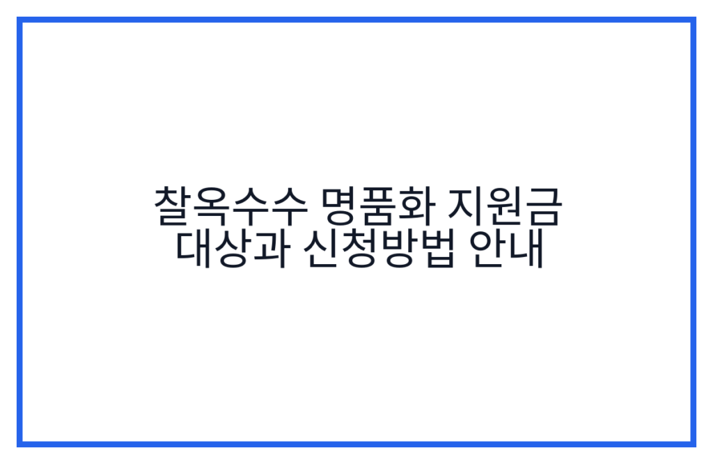 찰옥수수 명품화 지원금 대상과 신청방법 안내