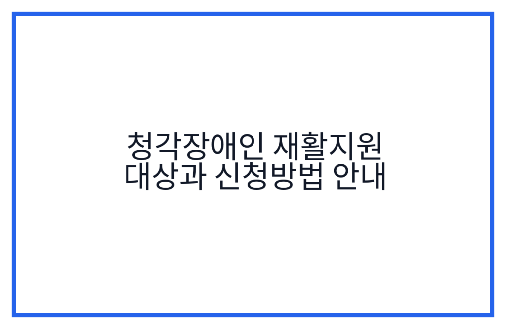 청각장애인 재활지원 대상과 신청방법 안내